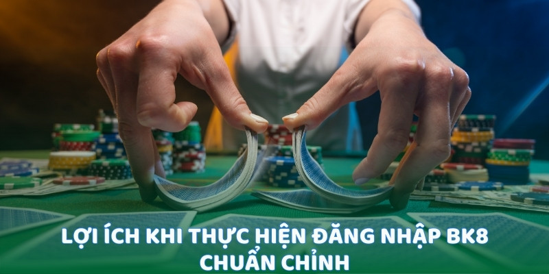 Lợi ích khi thực hiện đăng nhập BK8 chuẩn chỉnh