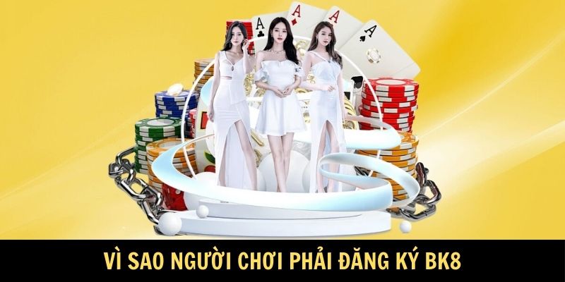Vì sao người chơi phải đăng ký BK8